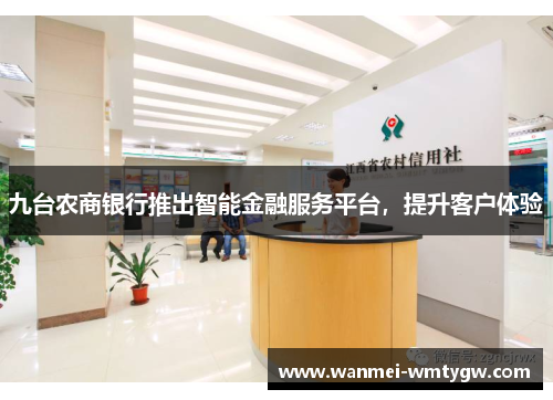 九台农商银行推出智能金融服务平台，提升客户体验