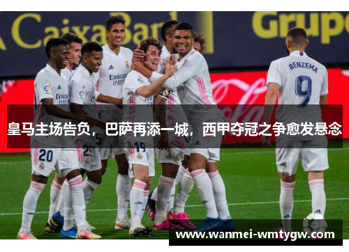 皇马主场告负，巴萨再添一城，西甲夺冠之争愈发悬念