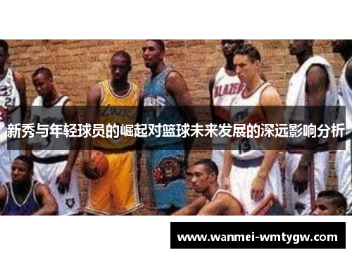 新秀与年轻球员的崛起对篮球未来发展的深远影响分析