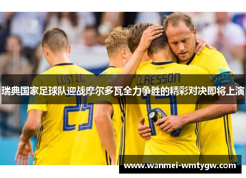 瑞典国家足球队迎战摩尔多瓦全力争胜的精彩对决即将上演