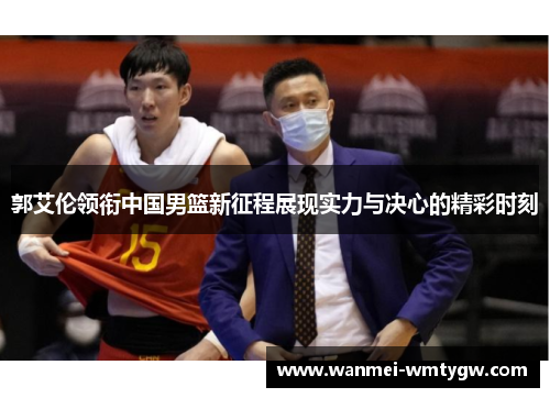 郭艾伦领衔中国男篮新征程展现实力与决心的精彩时刻