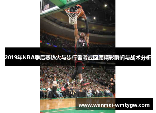 2019年NBA季后赛热火与步行者激战回顾精彩瞬间与战术分析