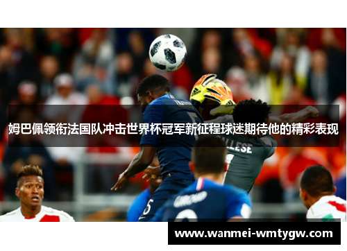 姆巴佩领衔法国队冲击世界杯冠军新征程球迷期待他的精彩表现
