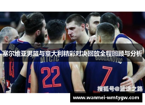 塞尔维亚男篮与意大利精彩对决回放全程回顾与分析