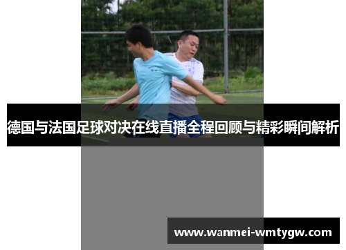 德国与法国足球对决在线直播全程回顾与精彩瞬间解析