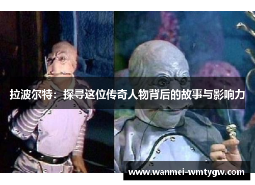 拉波尔特：探寻这位传奇人物背后的故事与影响力